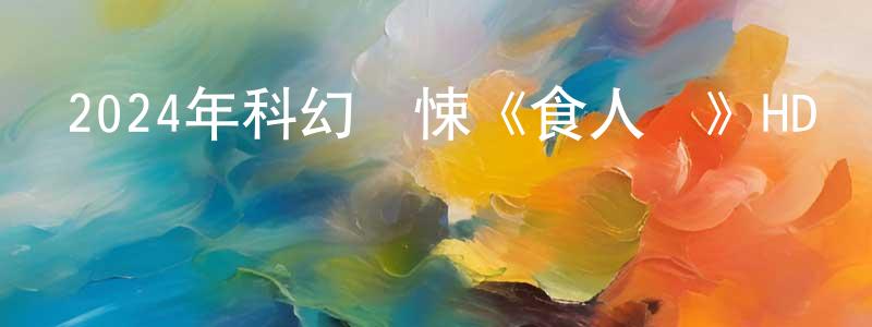 常靈芝發布2024年科幻驚悚《食人魚》HD國語中字迅雷下載_深夜電影